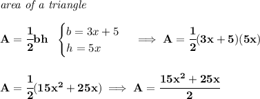 \bf \textit{area of a triangle}\\\\&#10;A=\cfrac{1}{2}bh~~&#10;\begin{cases}&#10;b=3x+5\\&#10;h=5x&#10;\end{cases}\implies A=\cfrac{1}{2}(3x+5)(5x)&#10;\\\\\\&#10;A=\cfrac{1}{2}(15x^2+25x)\implies A=\cfrac{15x^2+25x}{2}