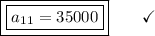 \boxed{\boxed{a_{11} = 35000}}\end{array}}\qquad\checkmark