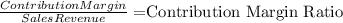 \frac{Contribution Margin}{Sales Revenue} = $Contribution Margin Ratio