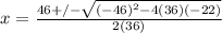 x =  \frac{46 +/-  \sqrt{(-46)^{2} - 4(36)(-22)} }{2(36)}
