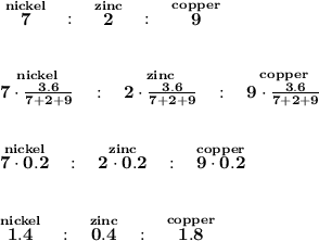 \bf \stackrel{nickel}{7}~~:~~\stackrel{zinc}{2}~~:~~\stackrel{copper}{9}&#10;\\\\\\&#10;\stackrel{nickel}{7\cdot \frac{3.6}{7+2+9}}~~:~~\stackrel{zinc}{2\cdot \frac{3.6}{7+2+9}}~~:~~\stackrel{copper}{9\cdot \frac{3.6}{7+2+9}}&#10;\\\\\\&#10;\stackrel{nickel}{7\cdot 0.2}~~:~~\stackrel{zinc}{2\cdot 0.2}~~:~~\stackrel{copper}{9\cdot 0.2}&#10;\\\\\\&#10;\stackrel{nickel}{1.4}~~:~~\stackrel{zinc}{0.4}~~:~~\stackrel{copper}{1.8}