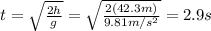 t= \sqrt{ \frac{2h}{g} }= \sqrt{ \frac{2(42.3 m)}{9.81 m/s^2} }=2.9 s