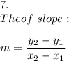7.\\The \formula of\ slope:\\\\m=\dfrac{y_2-y_1}{x_2-x_1}