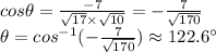 cos\theta=\frac{-7}{\sqrt{17} \times \sqrt{10} } =-\frac{7}{\sqrt{170} } \\\theta = cos^{-1}(-\frac{7}{\sqrt{170} }) \approx 122.6 \°