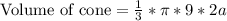 \text{Volume of cone}=\frac{1}{3}*\pi*9*2a