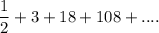 \dfrac{1}{2}+3+18+108+....