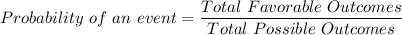 Probability \ of \ an \ event = \dfrac{Total\ Favorable\ Outcomes}{Total\ Possible\ Outcomes}