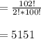 = \frac{102!}{2!*100!}  \\  \\ &#10;=5151