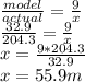 \frac{model}{actual} = \frac{9}{x} \\ &#10;\frac{32.9}{204.3} = \frac{9}{x} \\ &#10;x = \frac{9*204.3}{32.9} \\ &#10;x = 55.9 m
