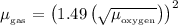 {{{\mu }}__{{\text{gas}}}}={\left({1.49\left({\sqrt{{{{\mu }}__{{\text{oxygen}}}}}}\right)} \right)^2}