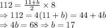 112=\frac{11+b}{2}\times 8\\ \Rightarrow 112=4 (11+b)=44+4b\\ \Rightarrow 4b = 68 \Rightarrow b = 17