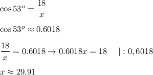 \cos53^o=\dfrac{18}{x}\\\\\cos53^o\approx0.6018\\\\\dfrac{18}{x}=0.6018\to0.6018x=18\ \ \ \ |:0,6018\\\\x\approx29.91