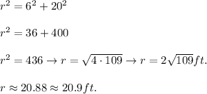 r^2=6^2+20^2\\\\r^2=36+400\\\\r^2=436\to r=\sqrt{4\cdot109}\to r=2\sqrt{109}ft.\\\\r\approx20.88\approx20.9ft.