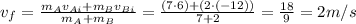 v_f= \frac{m_Av_{Ai}+m_Bv_{Bi}}{m_A+m_B}= \frac{(7\cdot 6)+(2 \cdot (- 12))}{7+2}= \frac{18}{9}=2 m/s