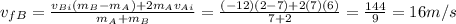 v_{fB}= \frac{v_{Bi}(m_B-m_A)+2m_Av_{Ai}}{m_A+m_B} = \frac{(-12)(2-7)+2(7)(6)}{7+2}= \frac{144}{9}=16 m/s