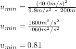 u_{min} = \frac{(40.0m/s)^2}{9.8m/s^2\ *\ 200m}\\\\ u_{min} = \frac{1600m^2/s^2}{1960m^2/s^2} \\\\u_{min} = 0.81
