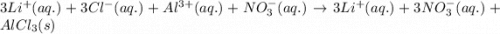 3Li^+(aq.)+3Cl^-(aq.)+Al^{3+}(aq.)+NO_3^-(aq.)\rightarrow 3Li^+(aq.)+3NO_3^-(aq.)+AlCl_3(s)