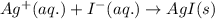 Ag^+(aq.)+I^-(aq.)\rightarrow AgI(s)