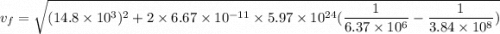 v_{f}=\sqrt{(14.8\times10^{3})^2+2\times6.67\times10^{-11}\times5.97\times10^{24}(\dfrac{1}{6.37\times10^{6}}-\dfrac{1}{3.84\times10^{8}})}