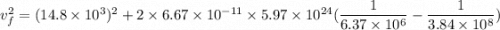 v_{f}^2=(14.8\times10^{3})^2+2\times6.67\times10^{-11}\times5.97\times10^{24}(\dfrac{1}{6.37\times10^{6}}-\dfrac{1}{3.84\times10^{8}})