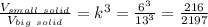 \frac{V_{small\ solid}}{V_{big\ solid}} =k^3= \frac{6^{3}}{13^{3}} = \frac{216}{2197}
