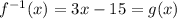 f^{-1}(x)=3x-15=g(x)