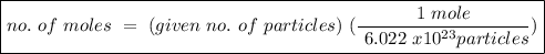 \boxed {no. \ of \ moles \ = \ ( given \ no. \ of \ particles) \ (\frac{1 \ mole}{\ 6.022 \ x 10^{23} particles})}