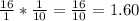 \frac{16}{1}* \frac{1}{10}  = \frac{16}{10}=1.60