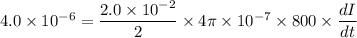 4.0\times10^{-6}=\dfrac{2.0\times10^{-2}}{2}\times4\pi\times10^{-7}\times800\times\dfrac{dI}{dt}