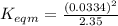 K_{eqm}=\frac{(0.0334)^2}{2.35}
