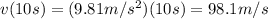 v(10 s)=(9.81 m/s^2)(10 s)=98.1 m/s