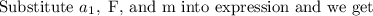 \text{Substitute }a_1, \text{ F, and m into expression and we get}