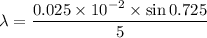\lambda=\dfrac{0.025\times10^{-2}\times\sin0.725}{5}