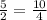 \frac{5}{2}=\frac{10}{4}