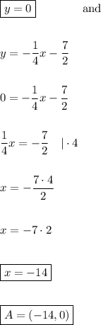 \boxed{y=0}\qquad\qquad\text{and}\\\\\\y=-\dfrac{1}{4}x-\dfrac{7}{2}\\\\\\&#10;0=-\dfrac{1}{4}x-\dfrac{7}{2}\\\\\\\dfrac{1}{4}x=-\dfrac{7}{2}\quad|\cdot4\\\\\\x=-\dfrac{7\cdot4}{2}\\\\\\x=-7\cdot2\\\\\\\boxed{x=-14}\\\\\\\boxed{A=(-14,0)}