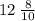 12 \:  \frac{8}{10}