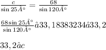 \frac{c}{ \sin 25°}  =  \frac{68}{ \sin 120°} \\  \\  \frac{68 \sin 25°}{ \sin 120°} ≈ 33,18383234 ≈ 33,2 \\  \\ 33,2 ≈ c