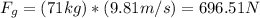 F_{g} = (71kg)*(9.81m/s) = 696.51N