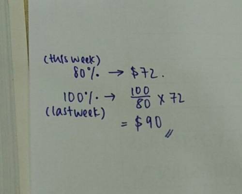 This week luis made 80%of what he made last week. lf he made $72 this week, how much did he make las