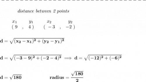 \bf -------------------------------\\\\&#10;~~~~~~~~~~~~\textit{distance between 2 points}&#10;\\\\&#10;\begin{array}{ccccccccc}&#10;&&x_1&&y_1&&x_2&&y_2\\&#10;%  (a,b)&#10;&&(~ 9 &,& 4~) &#10;%  (c,d)&#10;&&(~ -3 &,& -2~)&#10;\end{array}&#10;\\\\\\&#10;d = \sqrt{( x_2- x_1)^2 + ( y_2- y_1)^2}&#10;\\\\\\&#10;d=\sqrt{(-3-9)^2+(-2-4)^2}\implies d=\sqrt{(-12)^2+(-6)^2}&#10;\\\\\\&#10;d=\sqrt{180}\qquad \qquad \qquad radius=\cfrac{\sqrt{180}}{2}