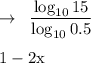 \rightarrow\;\; \dfrac{\log_{10} 15}{\log_{10} 0.5}\\\\        \;\;\;\;\;\; \; \rm 1-2x