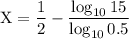 \rm X=\dfrac{1}{2}-\dfrac{ \log_{10} 15}{\log_{10} 0.5}