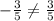 -\frac{3}{5} \neq \frac{3}{5}