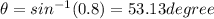 \theta = sin^{-1}(0.8) =53.13 degree