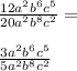 \frac{12 {a}^{2} {b}^{6} {c}^{5} }{20 {a}^{2} {b}^{8} {c}^{2} } = \\ \\ \frac{3 {a}^{2} {b}^{6} {c}^{5} }{5 {a}^{2} {b}^{8} {c}^{2} }