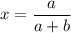 x=\dfrac a{a+b}