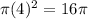 \pi (4)^{2} = 16 \pi