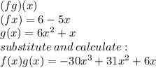 (fg)(x) \\ (fx) = 6 - 5x \\ g(x) =  {6x}^{2}  + x \\ substitute \: and \: calculate:  \\ f(x)g(x) =  - 30x^{3}  + 31 {x}^{2}  + 6x