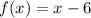 f(x)=x-6 &#10;