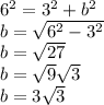 {6}^{2}  =  {3}^{2}  +  {b}^{2}  \\ b =   \sqrt{ {6}^{2} -  {3}^{2}  }  \\ b =  \sqrt{27}  \\ b =  \sqrt{9}  \sqrt{3}  \\ b = 3 \sqrt{3}